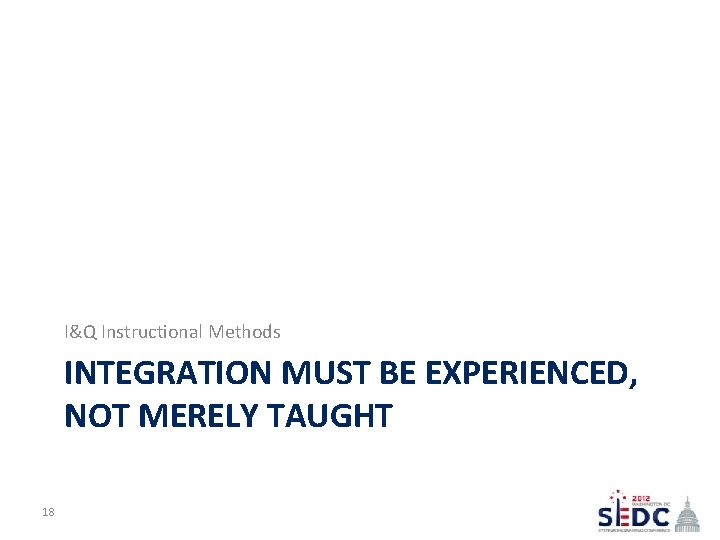 I&Q Instructional Methods INTEGRATION MUST BE EXPERIENCED, NOT MERELY TAUGHT 18 