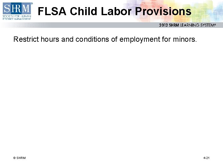 FLSA Child Labor Provisions Restrict hours and conditions of employment for minors. © SHRM