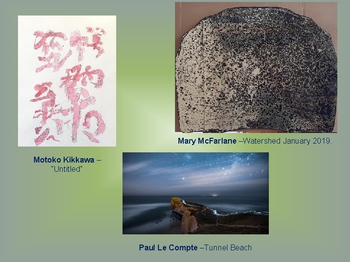 Mary Mc. Farlane –Watershed January 2019. Motoko Kikkawa – “Untitled” Paul Le Compte –Tunnel