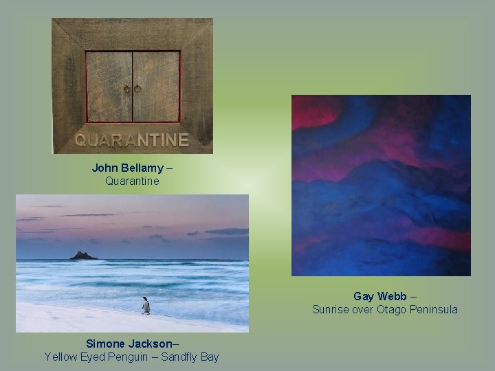 John Bellamy – Quarantine Gay Webb – Sunrise over Otago Peninsula Simone Jackson– Yellow