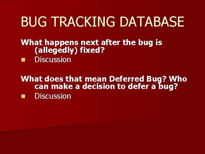 BUG TRACKING DATABASE What happens next after the bug is (allegedly) fixed? n Discussion