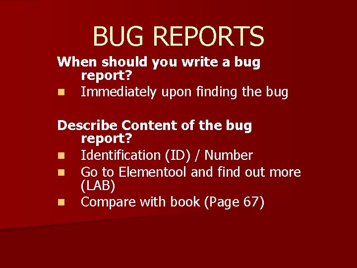 BUG REPORTS When should you write a bug report? n Immediately upon finding the
