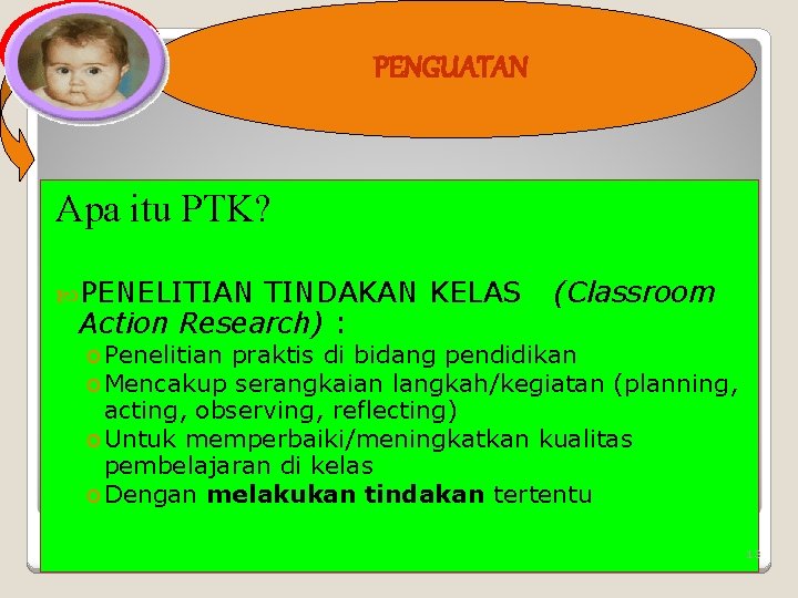 PENGUATAN Apa itu PTK? PENELITIAN TINDAKAN KELAS (Classroom Action Research) : o Penelitian praktis