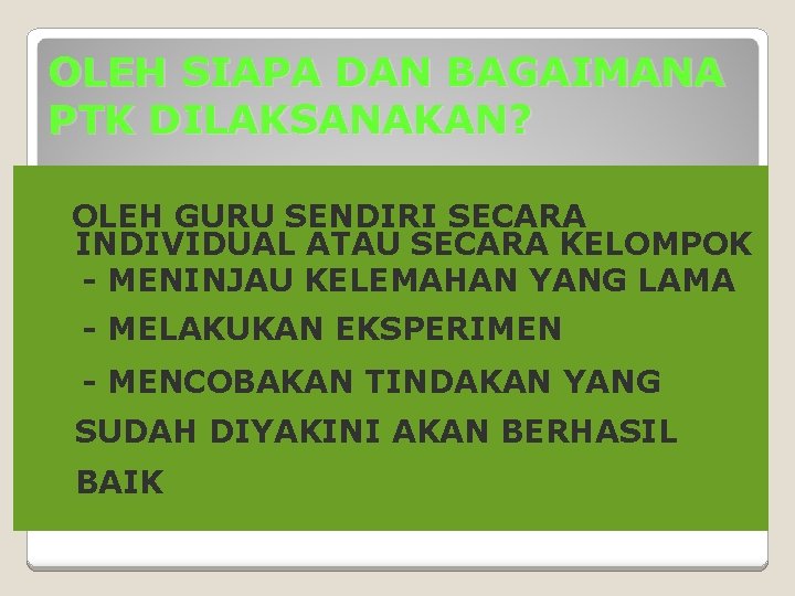 OLEH SIAPA DAN BAGAIMANA PTK DILAKSANAKAN? OLEH GURU SENDIRI SECARA INDIVIDUAL ATAU SECARA KELOMPOK