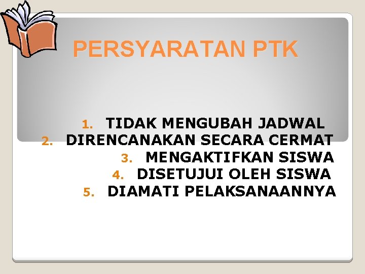 PERSYARATAN PTK TIDAK MENGUBAH JADWAL 2. DIRENCANAKAN SECARA CERMAT 3. MENGAKTIFKAN SISWA 4. DISETUJUI