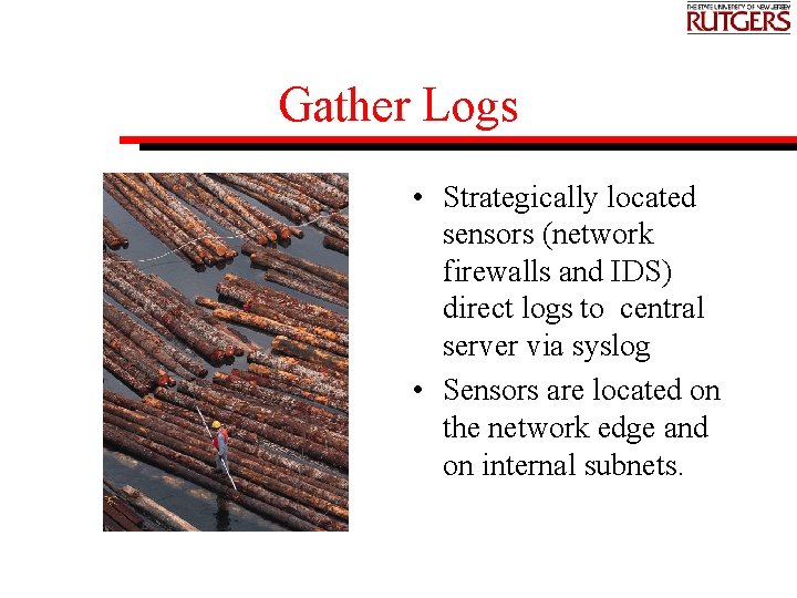 Gather Logs • Strategically located sensors (network firewalls and IDS) direct logs to central