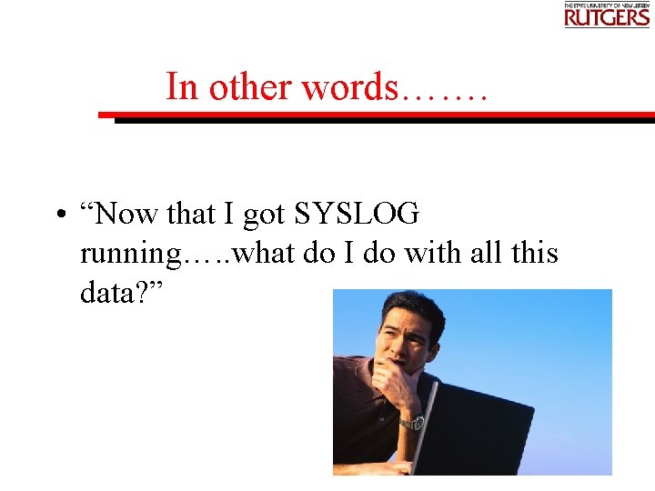 In other words……. • “Now that I got SYSLOG running…. . what do I