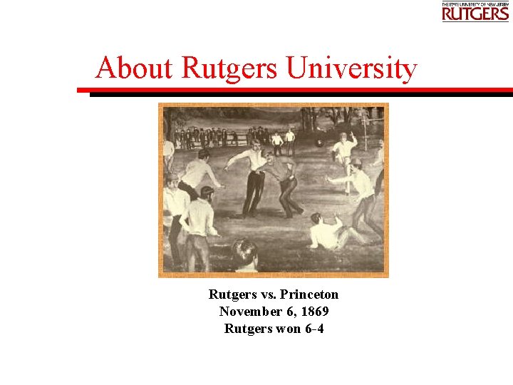 About Rutgers University Rutgers vs. Princeton November 6, 1869 Rutgers won 6 -4 