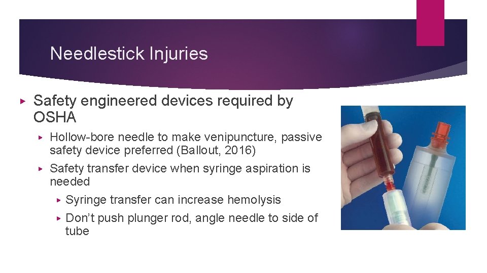 Needlestick Injuries ▶ Safety engineered devices required by OSHA Hollow-bore needle to make venipuncture,