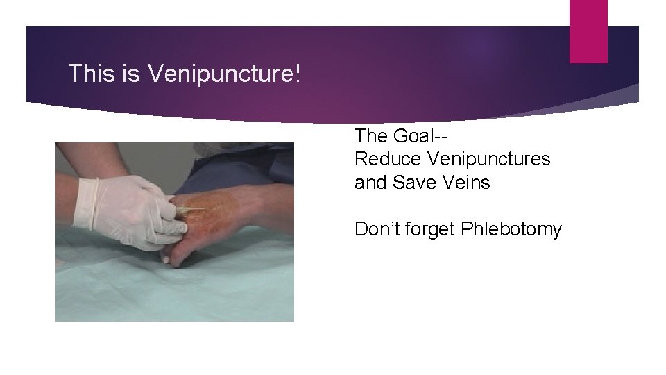 This is Venipuncture! ▶ And it hurts! The Goal-Reduce Venipunctures and Save Veins Don’t