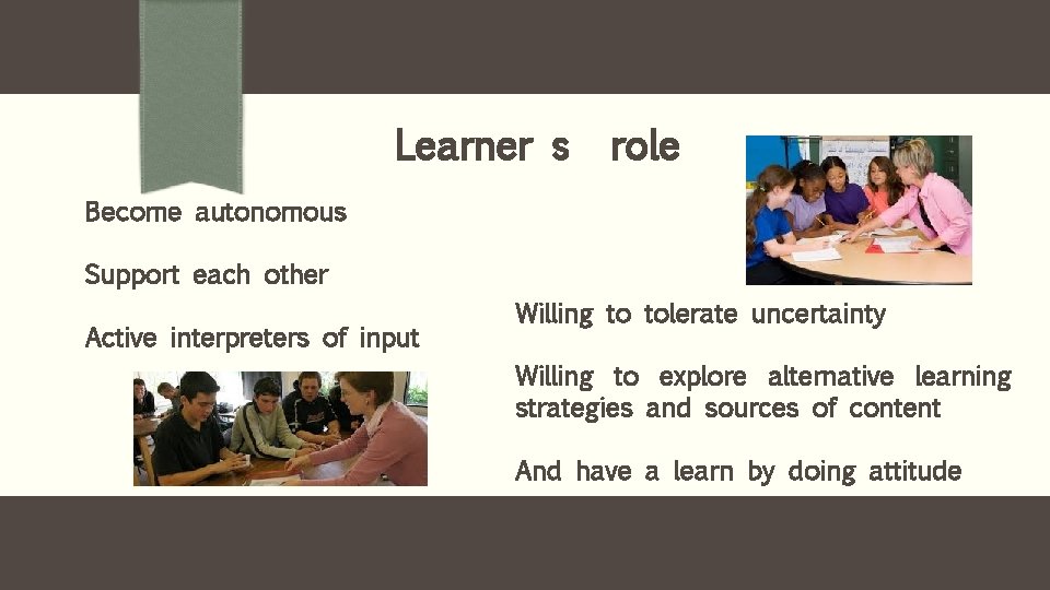 Learner s role Become autonomous Support each other Active interpreters of input Willing to