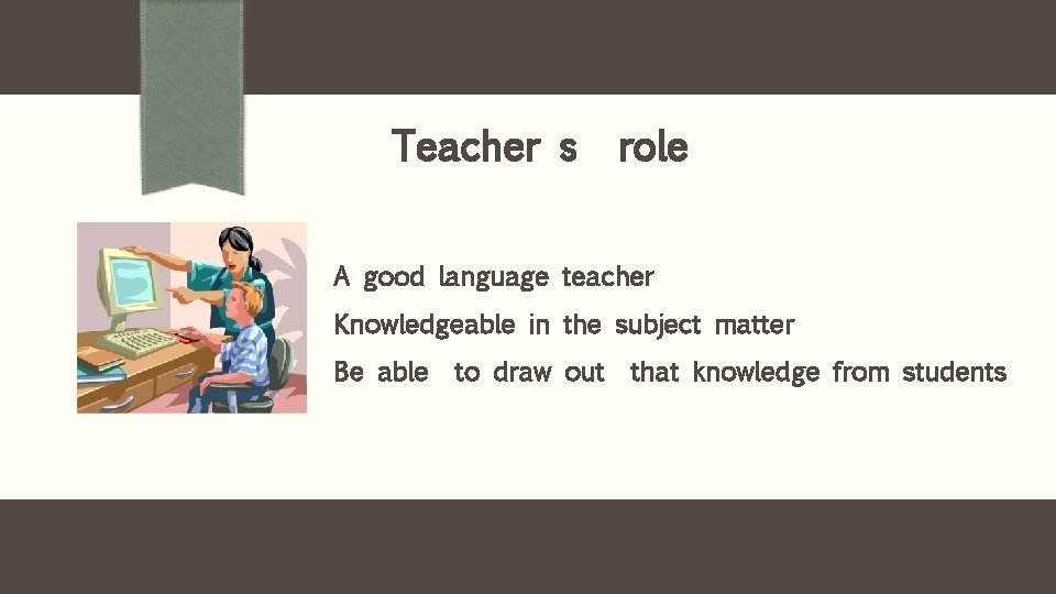 Teacher s role A good language teacher Knowledgeable in the subject matter Be able