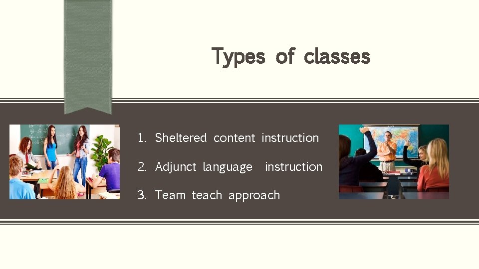 Types of classes 1. Sheltered content instruction 2. Adjunct language instruction 3. Team teach