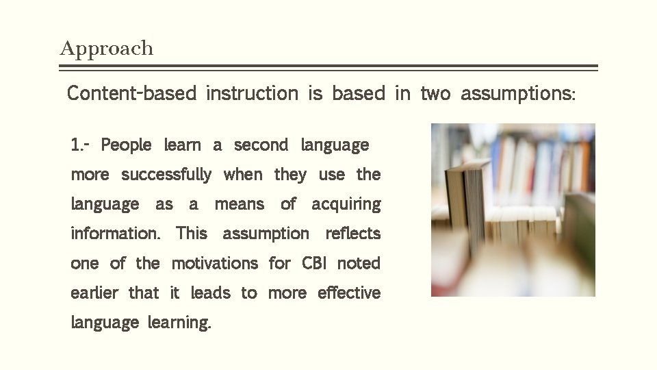 Approach Content-based instruction is based in two assumptions: 1. - People learn a second