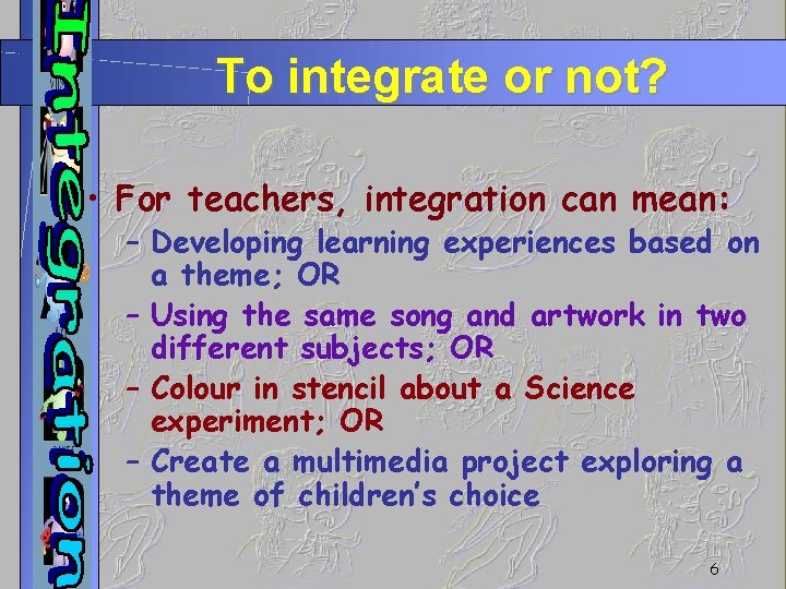 To integrate or not? • For teachers, integration can mean: – Developing learning experiences