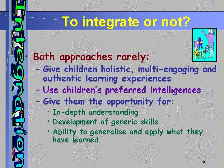 To integrate or not? • Both approaches rarely: – Give children holistic, multi-engaging and