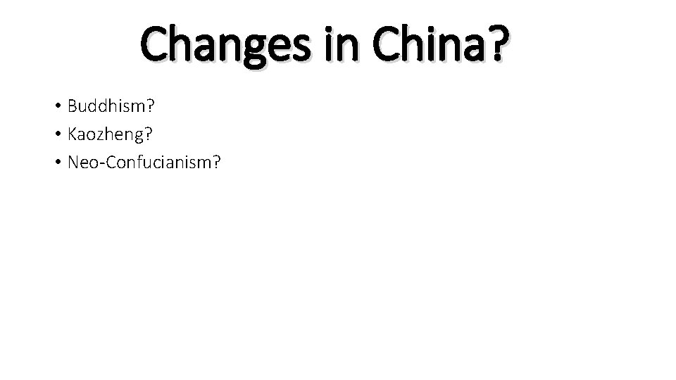 Changes in China? • Buddhism? • Kaozheng? • Neo-Confucianism? 