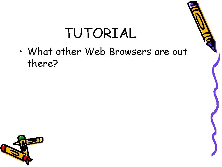 TUTORIAL • What other Web Browsers are out there? 