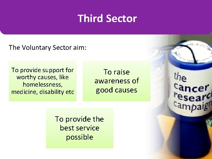 Third Sector The Voluntary Sector aim: To provide support for worthy causes, like homelessness,