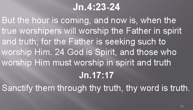 Jn. 4: 23 -24 But the hour is coming, and now is, when the