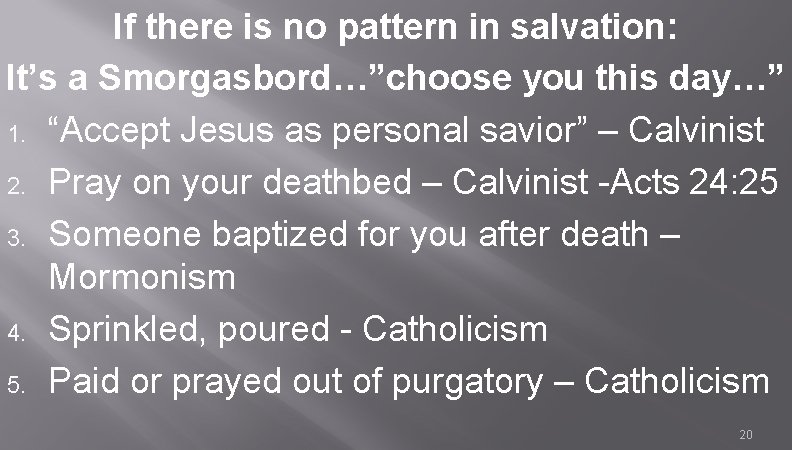 If there is no pattern in salvation: It’s a Smorgasbord…”choose you this day…” 1.