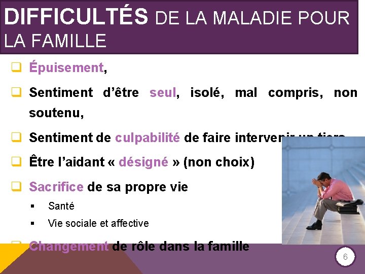 DIFFICULTÉS DE LA MALADIE POUR LA FAMILLE q Épuisement, q Sentiment d’être seul, isolé,