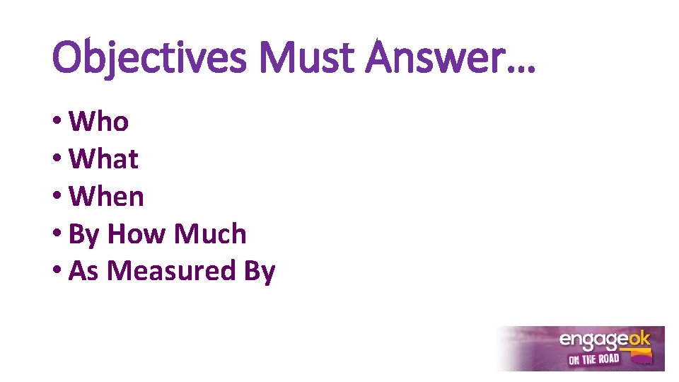 Objectives Must Answer… • Who • What • When • By How Much •