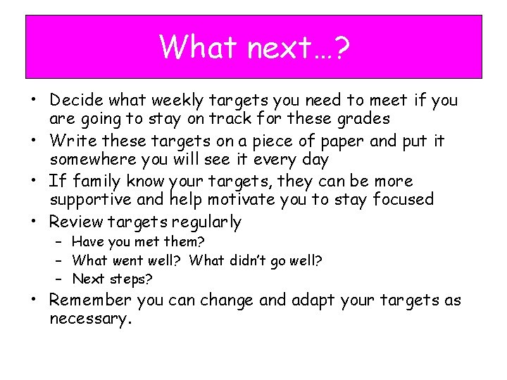 What next…? • Decide what weekly targets you need to meet if you are