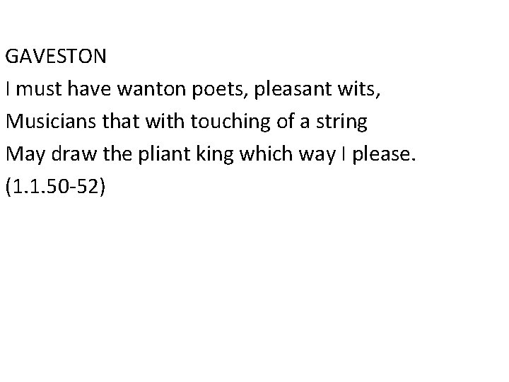 GAVESTON I must have wanton poets, pleasant wits, Musicians that with touching of a