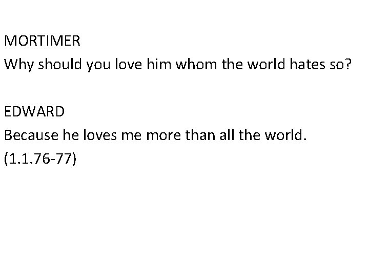 MORTIMER Why should you love him whom the world hates so? EDWARD Because he
