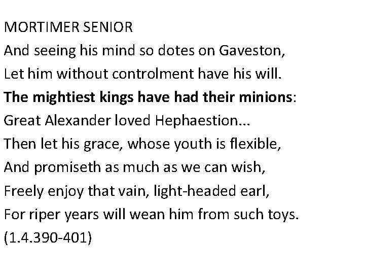 MORTIMER SENIOR And seeing his mind so dotes on Gaveston, Let him without controlment