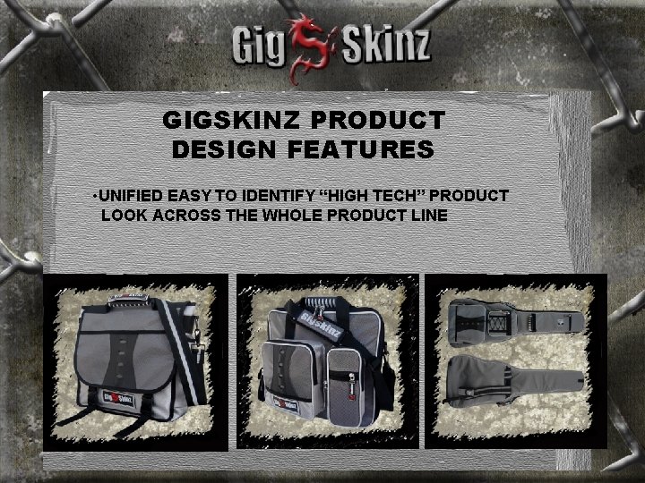 GIGSKINZ PRODUCT DESIGN FEATURES • UNIFIED EASY TO IDENTIFY “HIGH TECH” PRODUCT LOOK ACROSS