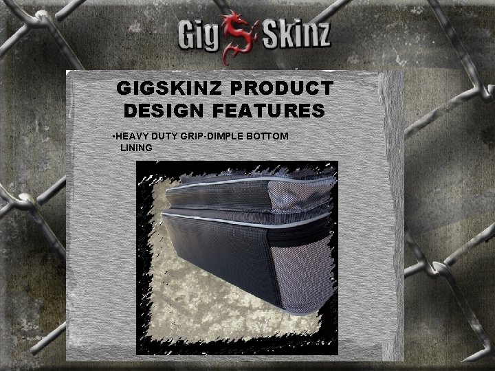 GIGSKINZ PRODUCT DESIGN FEATURES • HEAVY DUTY GRIP-DIMPLE BOTTOM LINING 