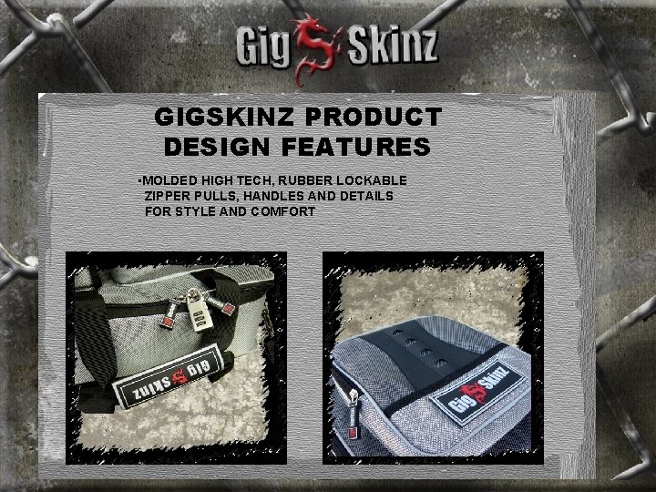 GIGSKINZ PRODUCT DESIGN FEATURES • MOLDED HIGH TECH, RUBBER LOCKABLE ZIPPER PULLS, HANDLES AND