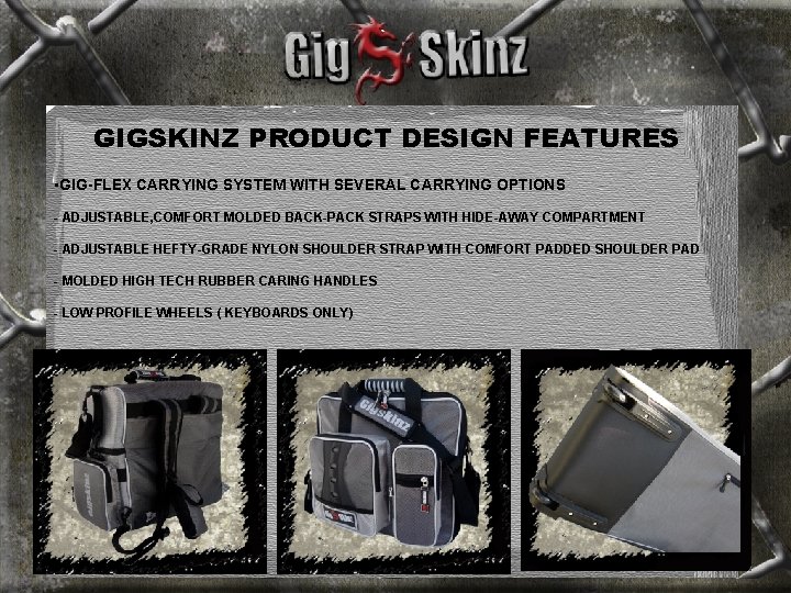 GIGSKINZ PRODUCT DESIGN FEATURES • GIG-FLEX CARRYING SYSTEM WITH SEVERAL CARRYING OPTIONS - ADJUSTABLE,