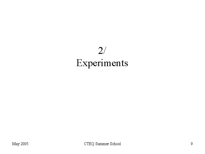 2/ Experiments May 2005 CTEQ Summer School 9 