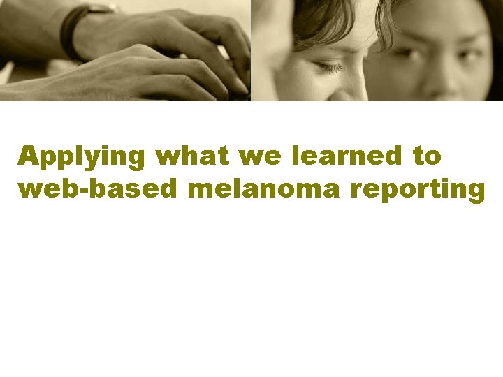 Applying what we learned to web-based melanoma reporting 