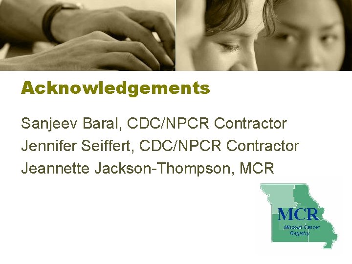 Acknowledgements Sanjeev Baral, CDC/NPCR Contractor Jennifer Seiffert, CDC/NPCR Contractor Jeannette Jackson-Thompson, MCR Missouri Cancer