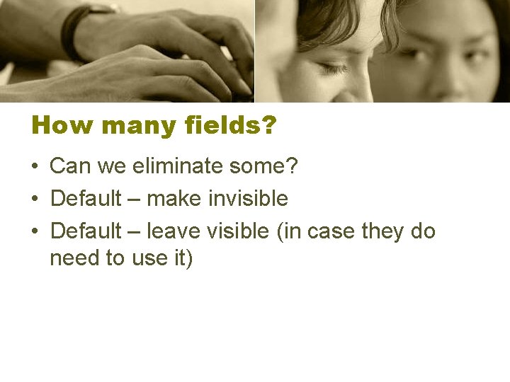 How many fields? • Can we eliminate some? • Default – make invisible •