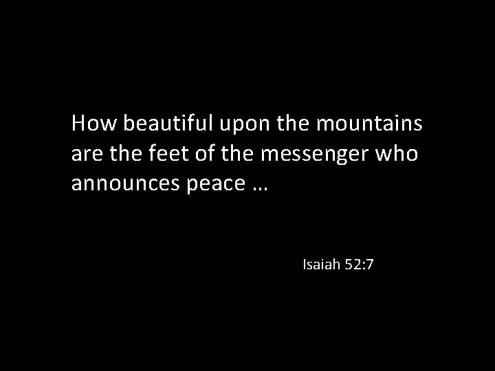 How beautiful upon the mountains are the feet of the messenger who announces peace