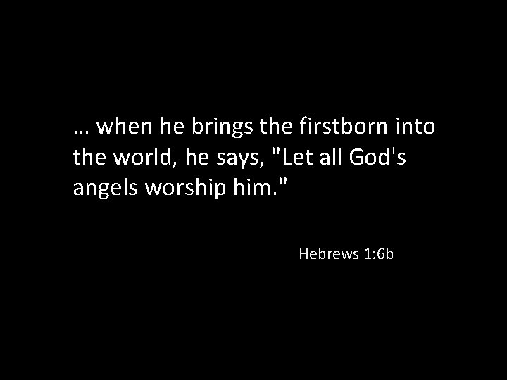 … when he brings the firstborn into the world, he says, "Let all God's