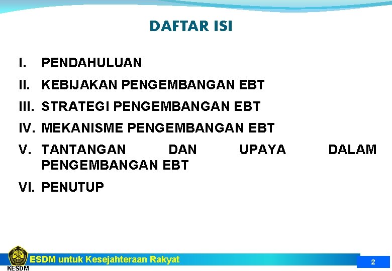 DAFTAR ISI I. PENDAHULUAN II. KEBIJAKAN PENGEMBANGAN EBT III. STRATEGI PENGEMBANGAN EBT IV. MEKANISME