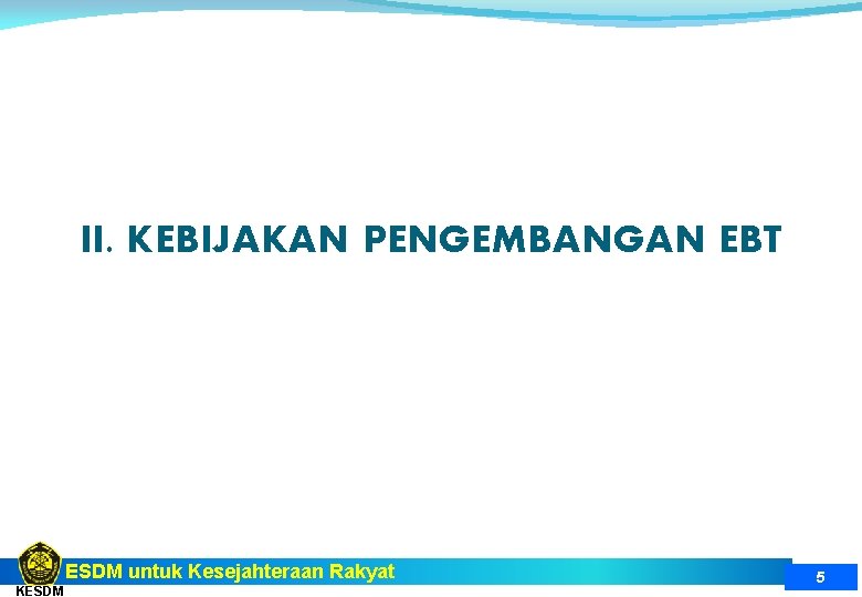 II. KEBIJAKAN PENGEMBANGAN EBT ESDM untuk Kesejahteraan Rakyat KESDM 5 