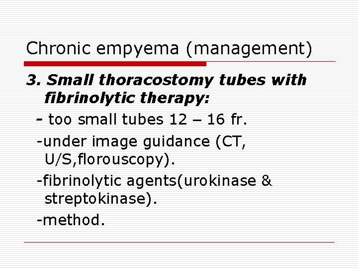 Chronic empyema (management) 3. Small thoracostomy tubes with fibrinolytic therapy: - too small tubes