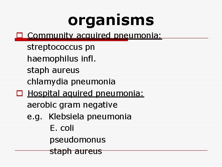 organisms o Community acquired pneumonia: streptococcus pn haemophilus infl. staph aureus chlamydia pneumonia o