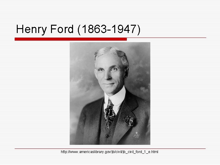 Henry Ford (1863 -1947) http: //www. americaslibrary. gov/jb/civil/jb_civil_ford_1_e. html 