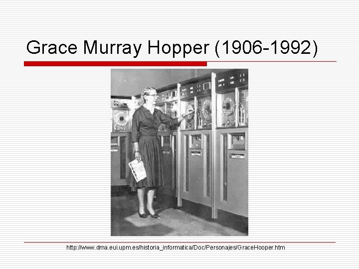 Grace Murray Hopper (1906 -1992) http: //www. dma. eui. upm. es/historia_informatica/Doc/Personajes/Grace. Hooper. htm 