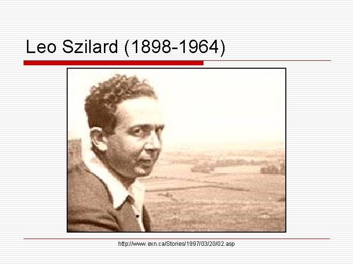 Leo Szilard (1898 -1964) http: //www. exn. ca/Stories/1997/03/20/02. asp 