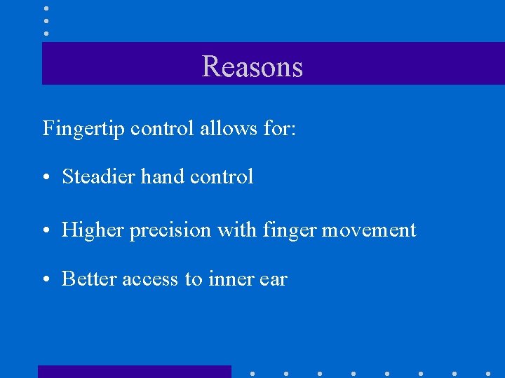 Reasons Fingertip control allows for: • Steadier hand control • Higher precision with finger