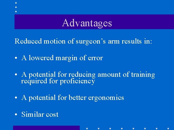 Advantages Reduced motion of surgeon’s arm results in: • A lowered margin of error